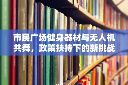 市民广场健身器材与无人机共舞，政策扶持下的新挑战？