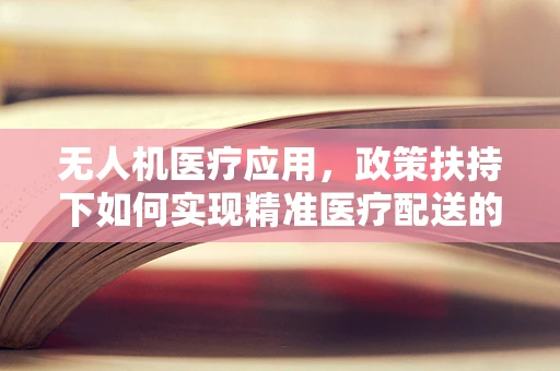 无人机医疗应用，政策扶持下如何实现精准医疗配送的突破？