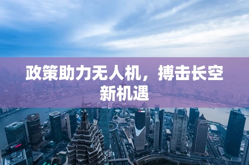 政策助力无人机，搏击长空新机遇