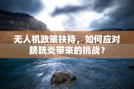 无人机政策扶持，如何应对膀胱炎带来的挑战？