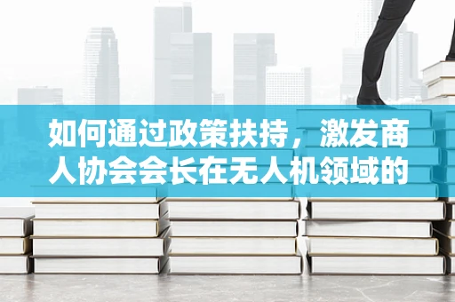 如何通过政策扶持，激发商人协会会长在无人机领域的创新与投资热情？