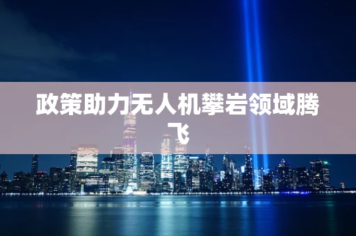 政策助力无人机攀岩领域腾飞