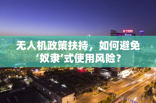 无人机政策扶持，如何避免‘奴隶’式使用风险？