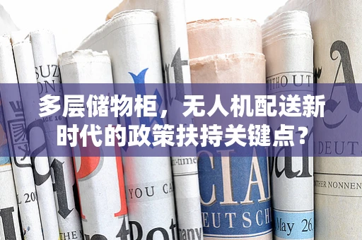 多层储物柜，无人机配送新时代的政策扶持关键点？
