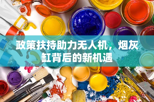 政策扶持助力无人机，烟灰缸背后的新机遇