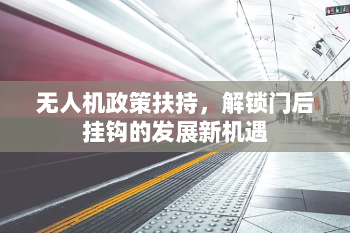 无人机政策扶持，解锁门后挂钩的发展新机遇