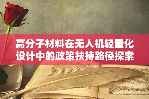 高分子材料在无人机轻量化设计中的政策扶持路径探索