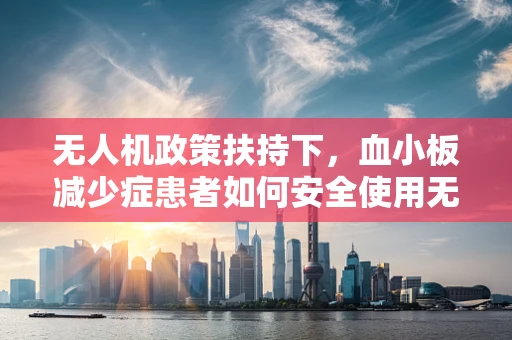 无人机政策扶持下，血小板减少症患者如何安全使用无人机？