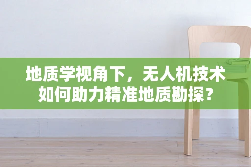 地质学视角下，无人机技术如何助力精准地质勘探？