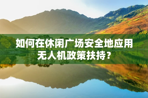 如何在休闲广场安全地应用无人机政策扶持？