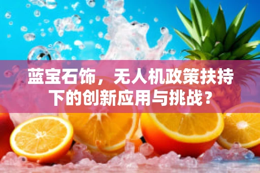 蓝宝石饰，无人机政策扶持下的创新应用与挑战？