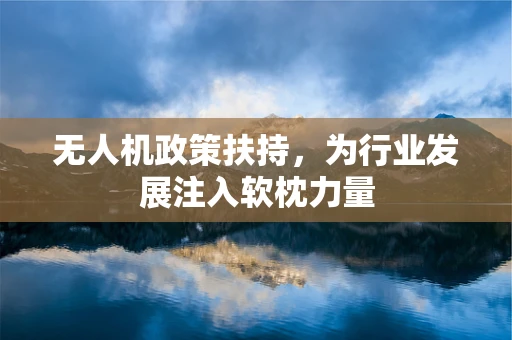 无人机政策扶持，为行业发展注入软枕力量