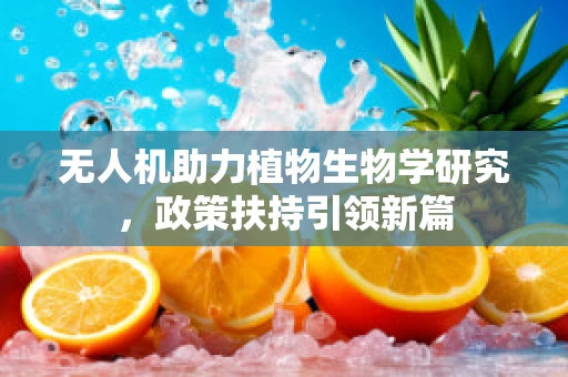 无人机助力植物生物学研究，政策扶持引领新篇