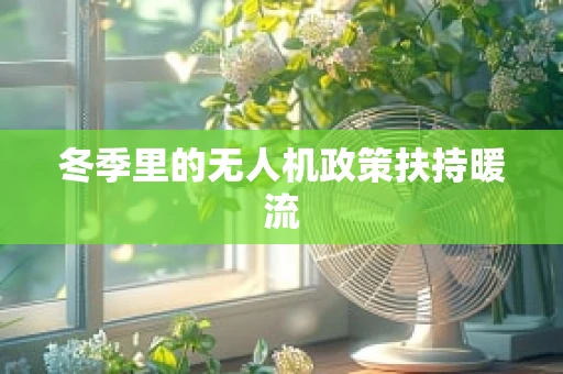冬季里的无人机政策扶持暖流
