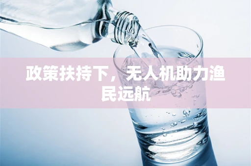 政策扶持下，无人机助力渔民远航