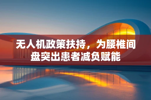 无人机政策扶持，为腰椎间盘突出患者减负赋能