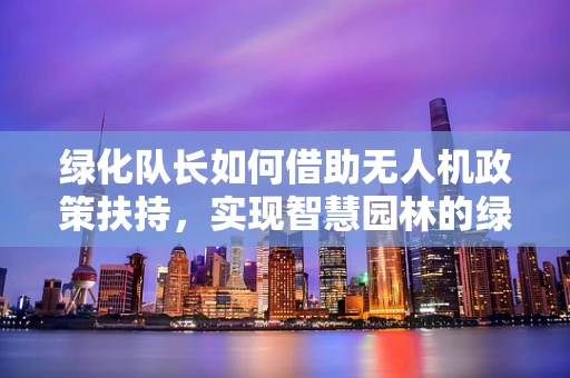 绿化队长如何借助无人机政策扶持，实现智慧园林的绿色飞跃？