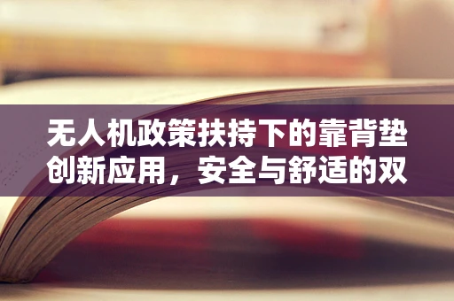 无人机政策扶持下的靠背垫创新应用，安全与舒适的双重考量