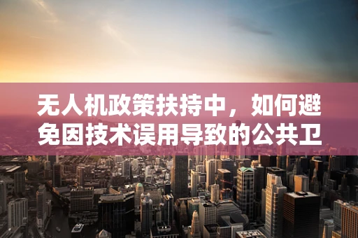 无人机政策扶持中，如何避免因技术误用导致的公共卫生风险？
