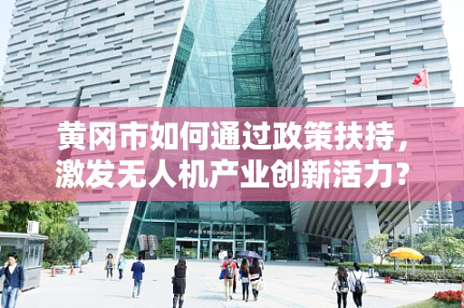 黄冈市如何通过政策扶持，激发无人机产业创新活力？