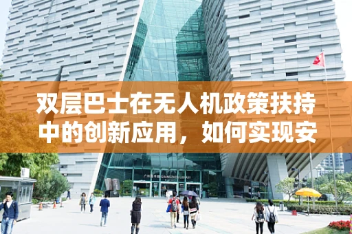 双层巴士在无人机政策扶持中的创新应用，如何实现安全高效的空中交通管理？