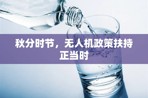 秋分时节，无人机政策扶持正当时