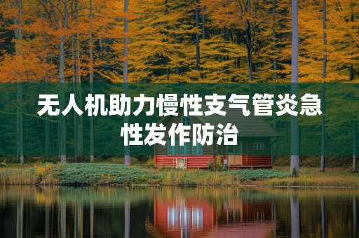 无人机助力慢性支气管炎急性发作防治