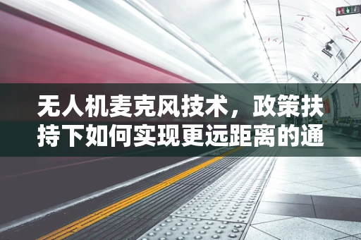 无人机麦克风技术，政策扶持下如何实现更远距离的通信？