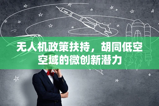 无人机政策扶持，胡同低空空域的微创新潜力