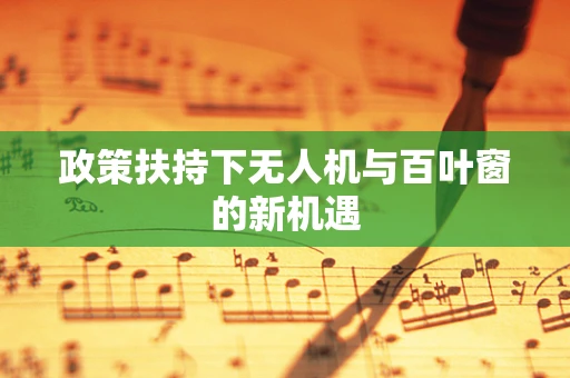 政策扶持下无人机与百叶窗的新机遇