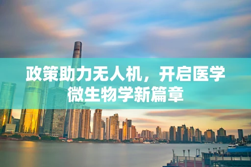 政策助力无人机，开启医学微生物学新篇章