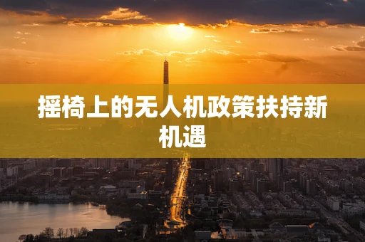 摇椅上的无人机政策扶持新机遇