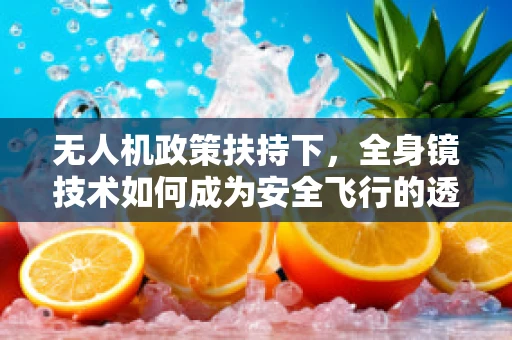 无人机政策扶持下，全身镜技术如何成为安全飞行的透视眼？
