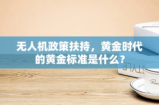 无人机政策扶持，黄金时代的黄金标准是什么？
