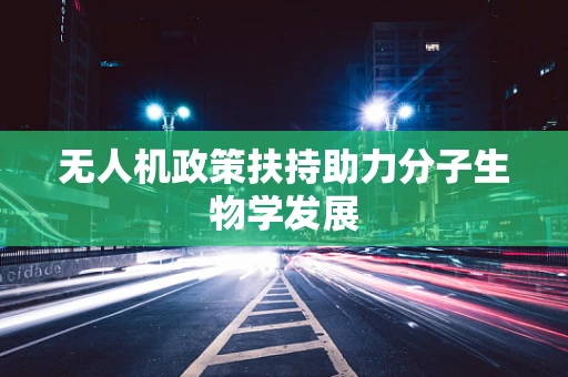无人机政策扶持助力分子生物学发展