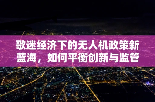 歌迷经济下的无人机政策新蓝海，如何平衡创新与监管？