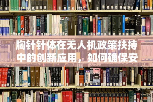 胸针针体在无人机政策扶持中的创新应用，如何确保安全与合规？