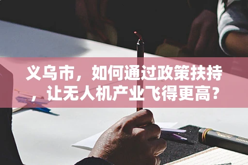 义乌市，如何通过政策扶持，让无人机产业飞得更高？