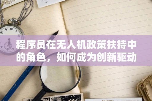 程序员在无人机政策扶持中的角色，如何成为创新驱动的空中引擎？