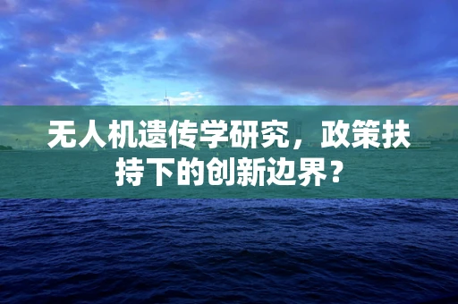 无人机遗传学研究，政策扶持下的创新边界？