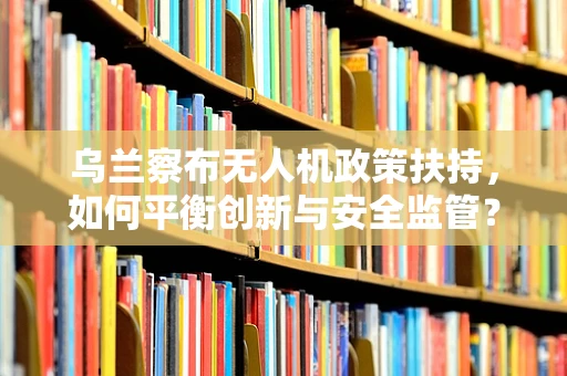 乌兰察布无人机政策扶持，如何平衡创新与安全监管？