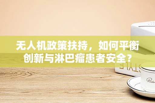 无人机政策扶持，如何平衡创新与淋巴瘤患者安全？
