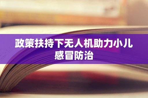 政策扶持下无人机助力小儿感冒防治