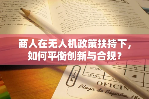 商人在无人机政策扶持下，如何平衡创新与合规？