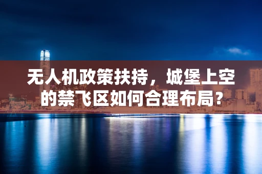 无人机政策扶持，城堡上空的禁飞区如何合理布局？