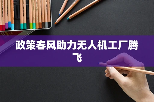 政策春风助力无人机工厂腾飞