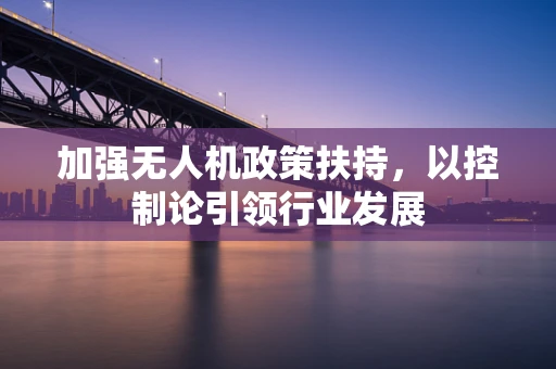 加强无人机政策扶持，以控制论引领行业发展