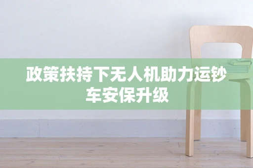 政策扶持下无人机助力运钞车安保升级