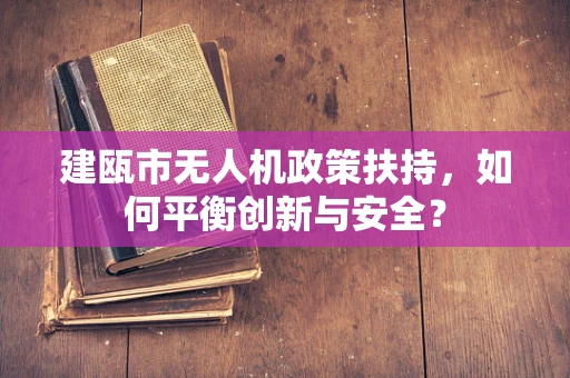 建瓯市无人机政策扶持，如何平衡创新与安全？