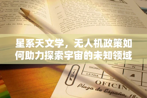 星系天文学，无人机政策如何助力探索宇宙的未知领域？